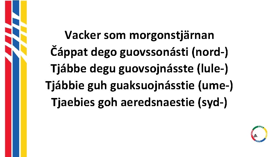 Vacker som morgonstjärnan Čáppat dego guovssonásti (nord-) Tjábbe degu guovsojnásste (lule-) Tjábbie guh guaksuojnásstie Vacker som morgonstjärnan Čáppat dego guovssonásti (nord-) Tjábbe degu guovsojnásste (lule-) Tjábbie guh guaksuojnásstie
