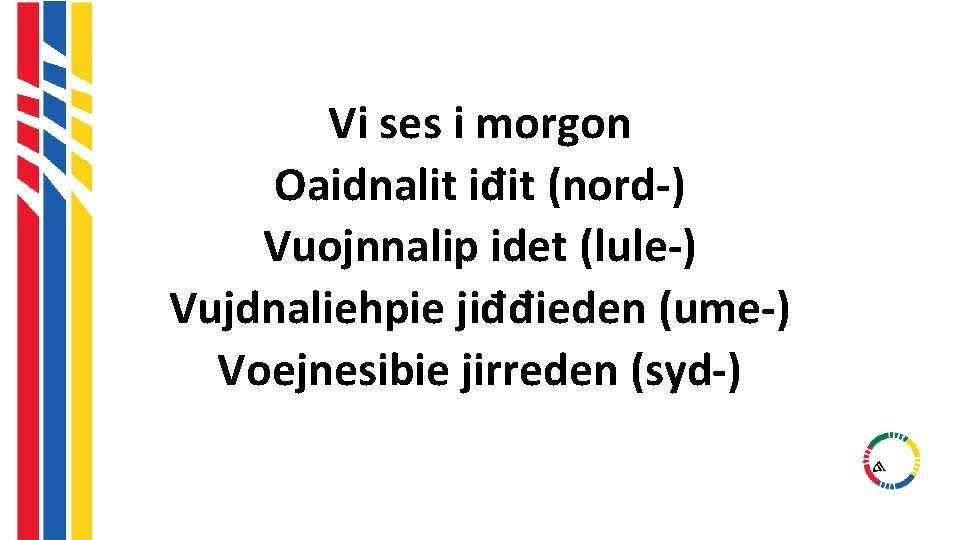 Vi ses i morgon Oaidnalit iđit (nord-) Vuojnnalip idet (lule-) Vujdnaliehpie jiđđieden (ume-) Voejnesibie Vi ses i morgon Oaidnalit iđit (nord-) Vuojnnalip idet (lule-) Vujdnaliehpie jiđđieden (ume-) Voejnesibie