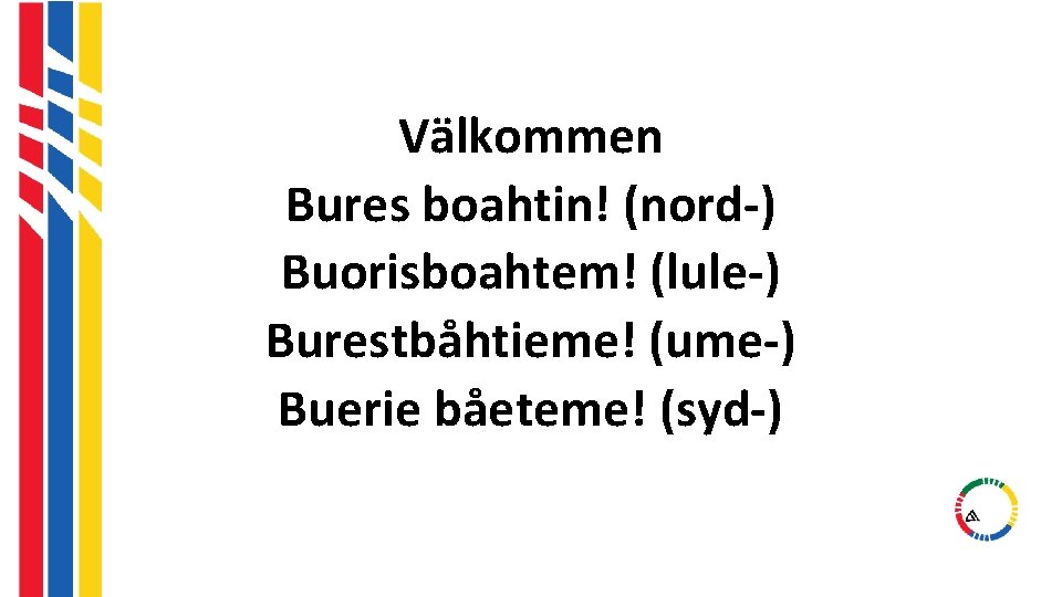 Välkommen Bures boahtin! (nord-) Buorisboahtem! (lule-) Burestbåhtieme! (ume-) Buerie båeteme! (syd-) Välkommen Bures boahtin! (nord-) Buorisboahtem! (lule-) Burestbåhtieme! (ume-) Buerie båeteme! (syd-)