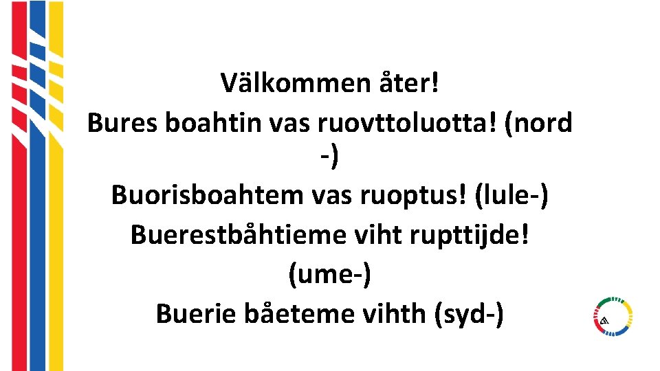 Välkommen åter! Bures boahtin vas ruovttoluotta! (nord -) Buorisboahtem vas ruoptus! (lule-) Buerestbåhtieme viht Välkommen åter! Bures boahtin vas ruovttoluotta! (nord -) Buorisboahtem vas ruoptus! (lule-) Buerestbåhtieme viht