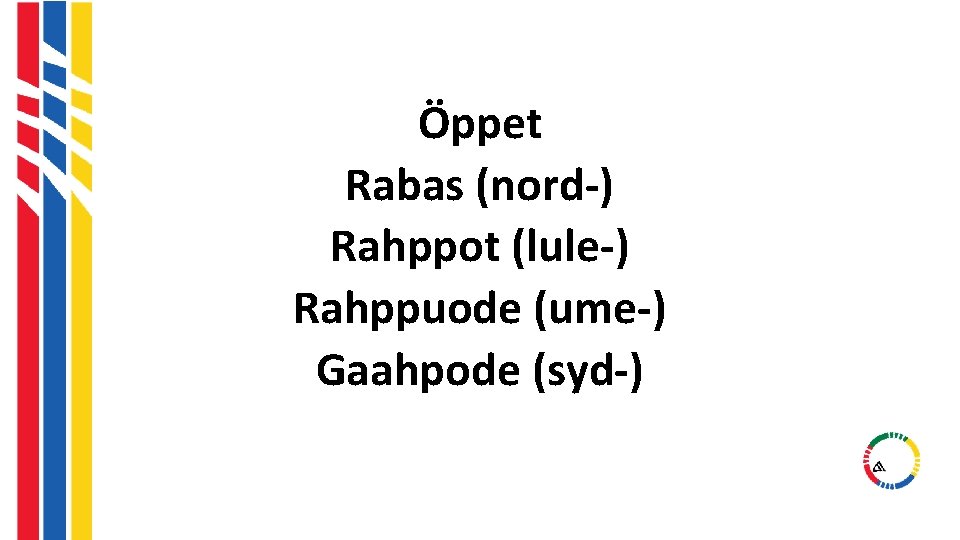 Öppet Rabas (nord-) Rahppot (lule-) Rahppuode (ume-) Gaahpode (syd-) Öppet Rabas (nord-) Rahppot (lule-) Rahppuode (ume-) Gaahpode (syd-)