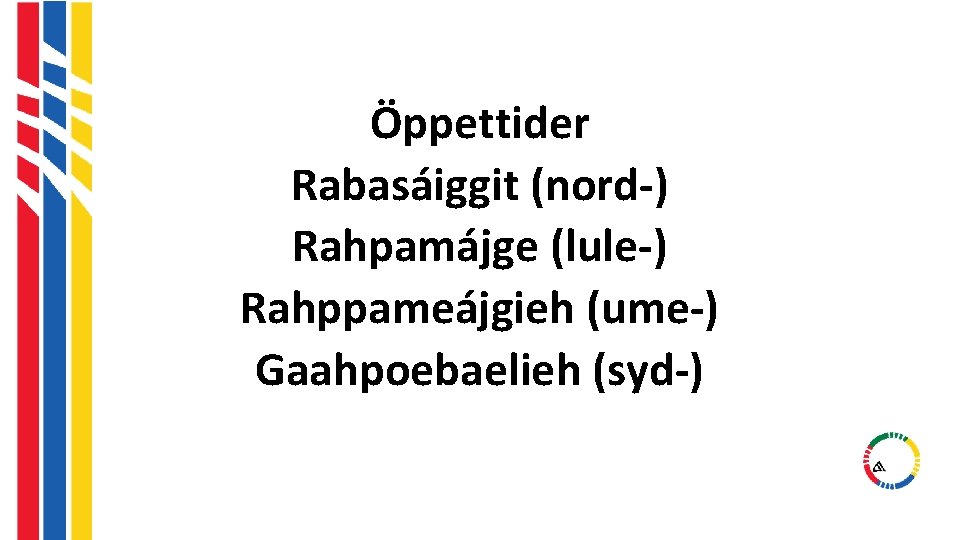 Öppettider Rabasáiggit (nord-) Rahpamájge (lule-) Rahppameájgieh (ume-) Gaahpoebaelieh (syd-) Öppettider Rabasáiggit (nord-) Rahpamájge (lule-) Rahppameájgieh (ume-) Gaahpoebaelieh (syd-)
