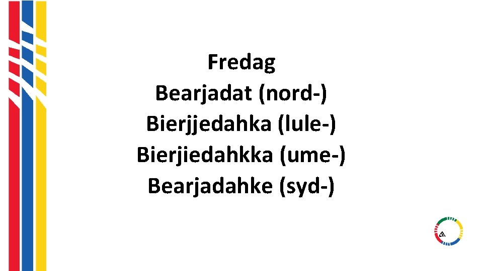 Fredag Bearjadat (nord-) Bierjjedahka (lule-) Bierjiedahkka (ume-) Bearjadahke (syd-) Fredag Bearjadat (nord-) Bierjjedahka (lule-) Bierjiedahkka (ume-) Bearjadahke (syd-)