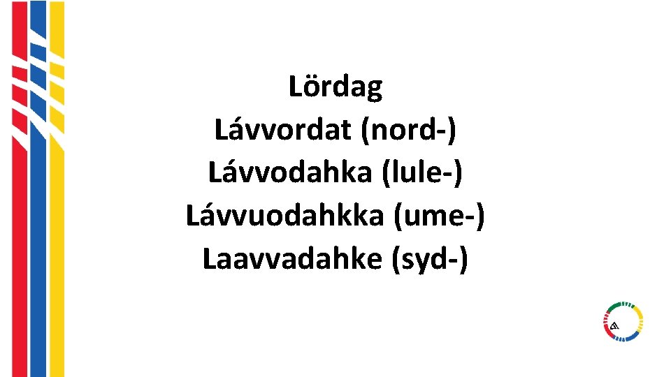 Lördag Lávvordat (nord-) Lávvodahka (lule-) Lávvuodahkka (ume-) Laavvadahke (syd-) Lördag Lávvordat (nord-) Lávvodahka (lule-) Lávvuodahkka (ume-) Laavvadahke (syd-)