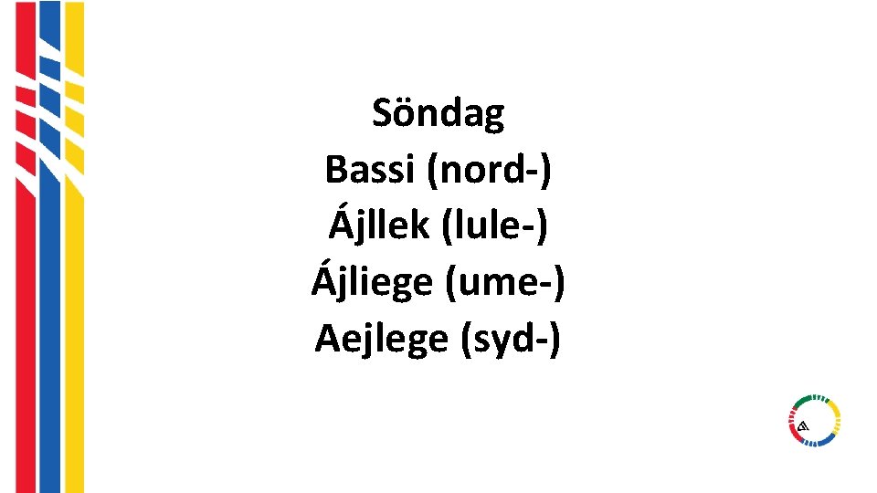 Söndag Bassi (nord-) Ájllek (lule-) Ájliege (ume-) Aejlege (syd-) Söndag Bassi (nord-) Ájllek (lule-) Ájliege (ume-) Aejlege (syd-)