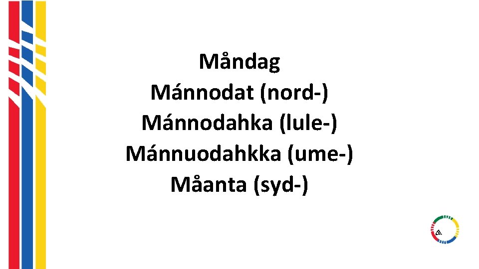 Måndag Mánnodat (nord-) Mánnodahka (lule-) Mánnuodahkka (ume-) Måanta (syd-) Måndag Mánnodat (nord-) Mánnodahka (lule-) Mánnuodahkka (ume-) Måanta (syd-)