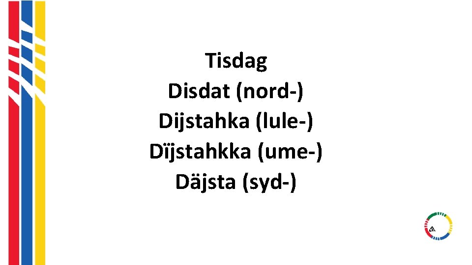 Tisdag Disdat (nord-) Dijstahka (lule-) Dïjstahkka (ume-) Däjsta (syd-) Tisdag Disdat (nord-) Dijstahka (lule-) Dïjstahkka (ume-) Däjsta (syd-)