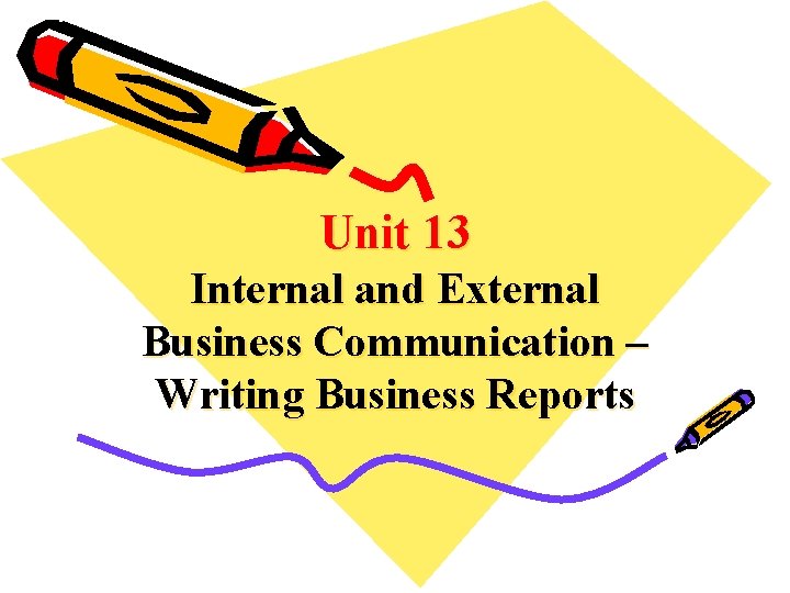 Unit 13 Internal and External Business Communication – Writing Business Reports 