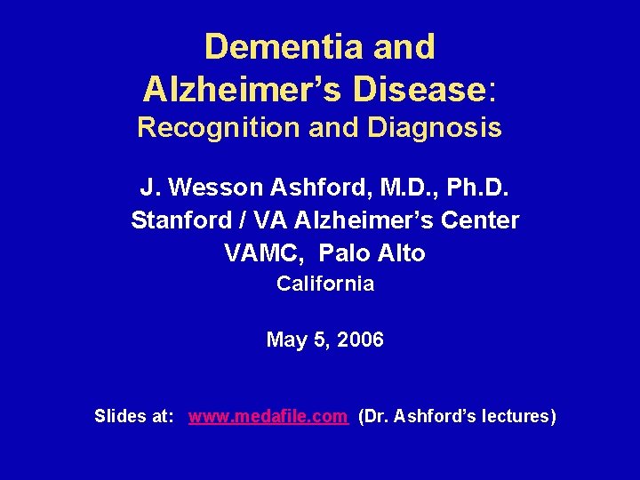 Dementia and Alzheimer’s Disease: Recognition and Diagnosis J. Wesson Ashford, M. D. , Ph.