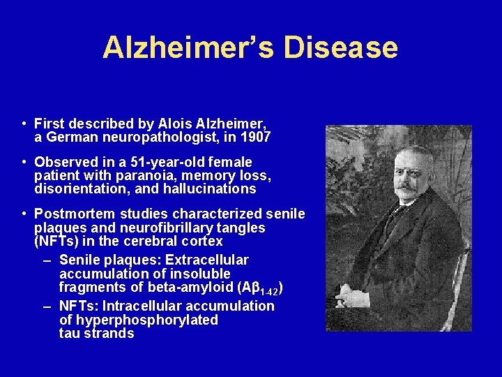 Alzheimer’s Disease • First described by Alois Alzheimer, a German neuropathologist, in 1907 •
