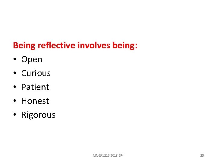 Being reflective involves being: • Open • Curious • Patient • Honest • Rigorous