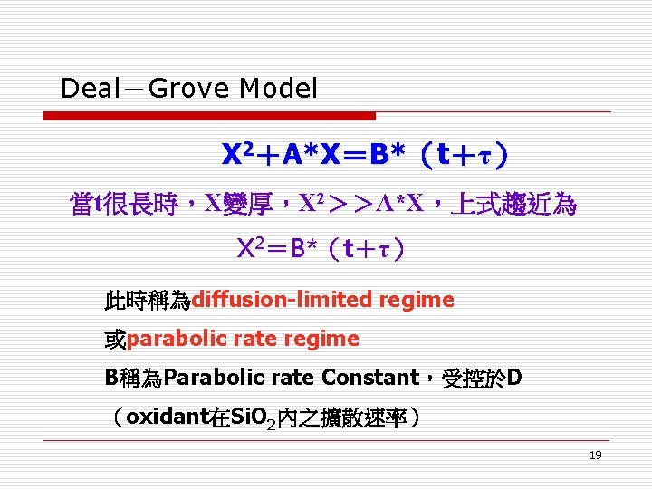 Deal－Grove Model X 2＋A*X＝B*（t＋τ） 當t很長時，X變厚，X 2＞＞A*X，上式趨近為 X 2＝B*（t＋τ） 此時稱為diffusion-limited regime 或parabolic rate regime B稱為Parabolic