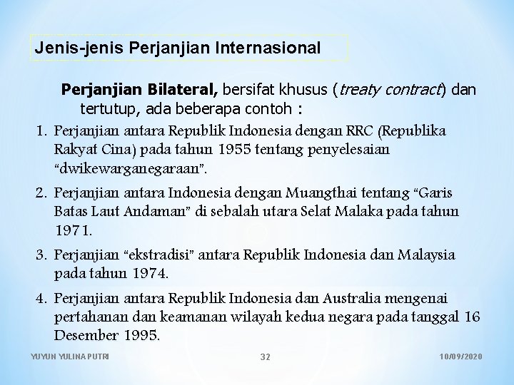 Jenis-jenis Perjanjian Internasional Perjanjian Bilateral, bersifat khusus (treaty contract) dan tertutup, ada beberapa contoh