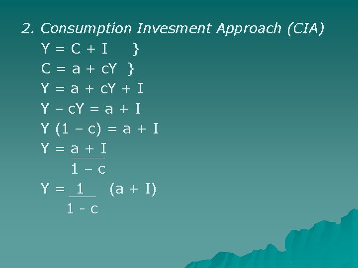 2. Consumption Invesment Approach (CIA) Y=C+I } C = a + c. Y }