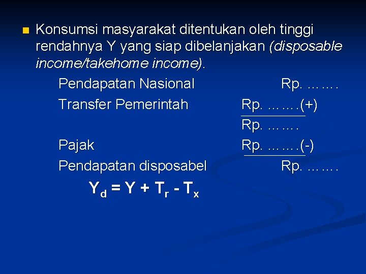 n Konsumsi masyarakat ditentukan oleh tinggi rendahnya Y yang siap dibelanjakan (disposable income/takehome income).