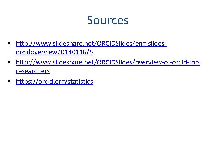 Sources • http: //www. slideshare. net/ORCIDSlides/eng-slidesorcidoverview 20140116/5 • http: //www. slideshare. net/ORCIDSlides/overview-of-orcid-forresearchers • https: