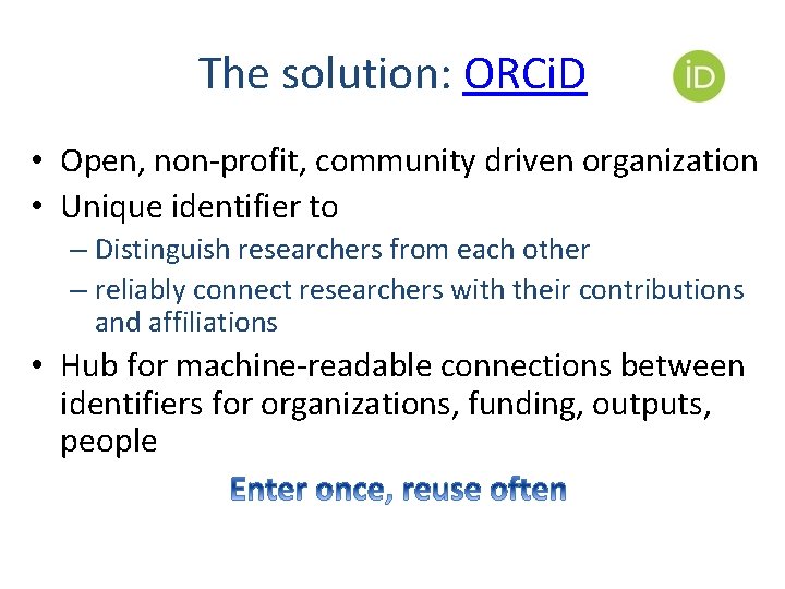 The solution: ORCi. D • Open, non-profit, community driven organization • Unique identifier to