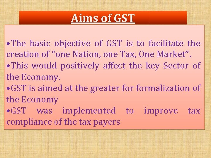 Aims of GST • The basic objective of GST is to facilitate the creation