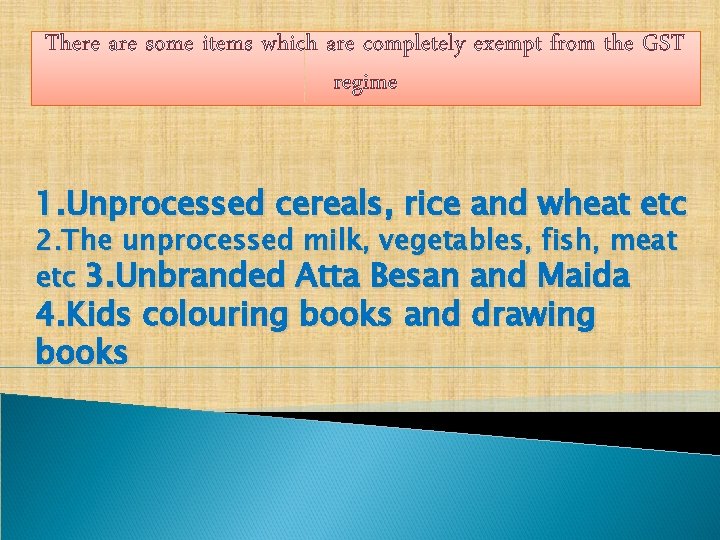 There are some items which are completely exempt from the GST regime 1. Unprocessed