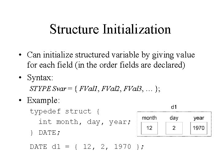 Structure Initialization • Can initialize structured variable by giving value for each field (in