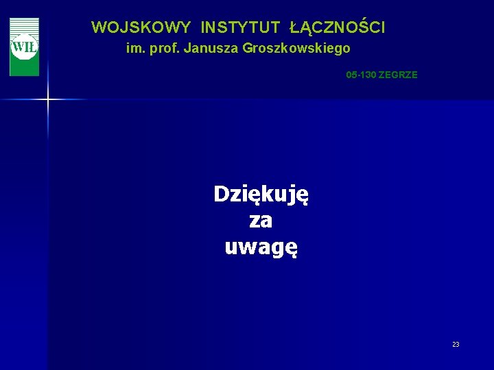 WOJSKOWY INSTYTUT ŁĄCZNOŚCI im. prof. Janusza Groszkowskiego 05 -130 ZEGRZE Dziękuję za uwagę 23