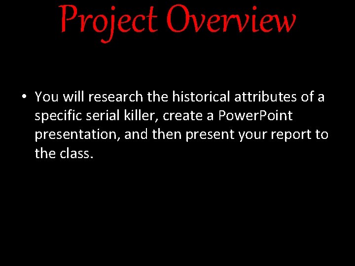 Project Overview • You will research the historical attributes of a specific serial killer,