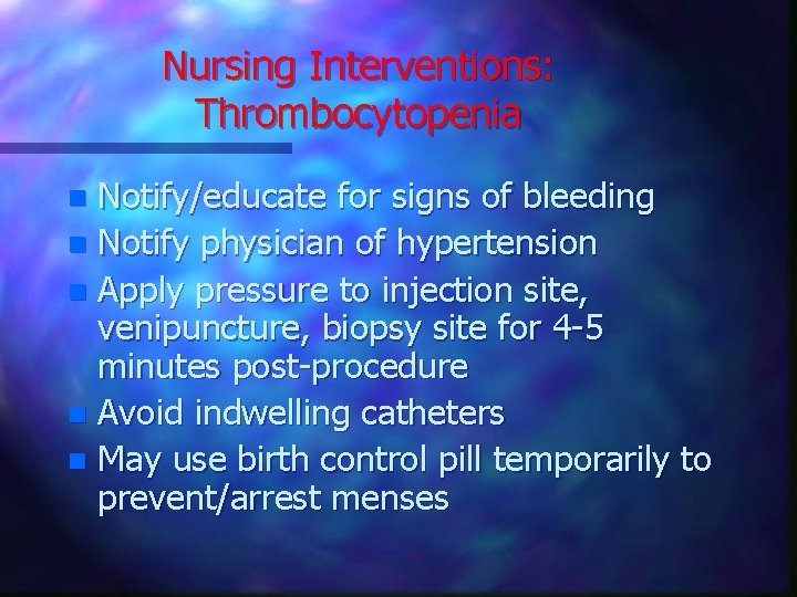 Nursing Interventions: Thrombocytopenia Notify/educate for signs of bleeding n Notify physician of hypertension n