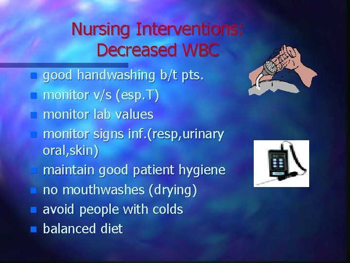 Nursing Interventions: Decreased WBC n n n n good handwashing b/t pts. monitor v/s