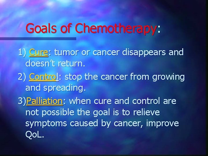 Goals of Chemotherapy: 1) Cure: tumor or cancer disappears and doesn’t return. 2) Control: