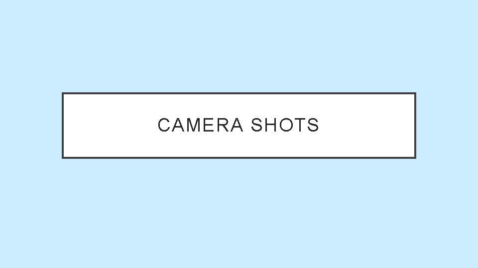 CAMERA SHOTS CAMERA SHOTS
