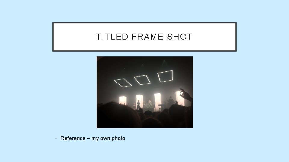 TITLED FRAME SHOT • Reference – my own photo TITLED FRAME SHOT • Reference – my own photo