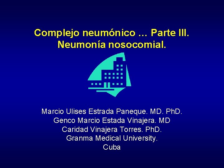 Complejo neumónico … Parte III. Neumonía nosocomial. Marcio Ulises Estrada Paneque. MD. Ph. D.