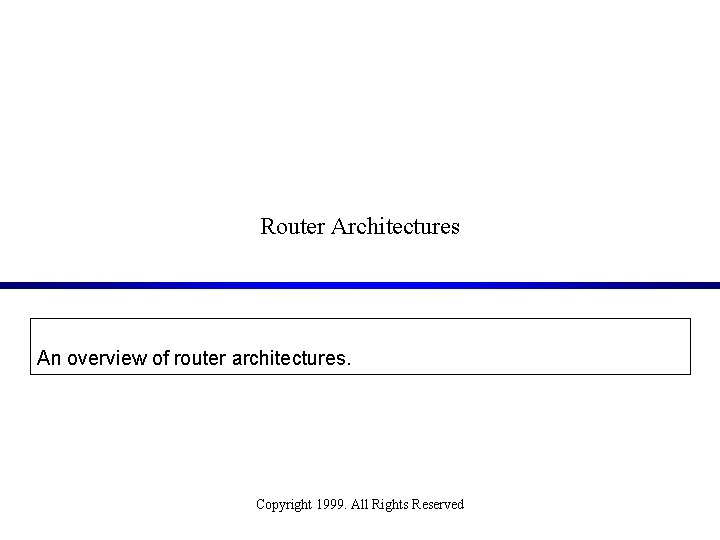 Router Architectures An overview of router architectures. Copyright 1999. All Rights Reserved 