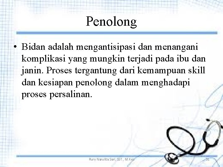 Penolong • Bidan adalah mengantisipasi dan menangani komplikasi yang mungkin terjadi pada ibu dan