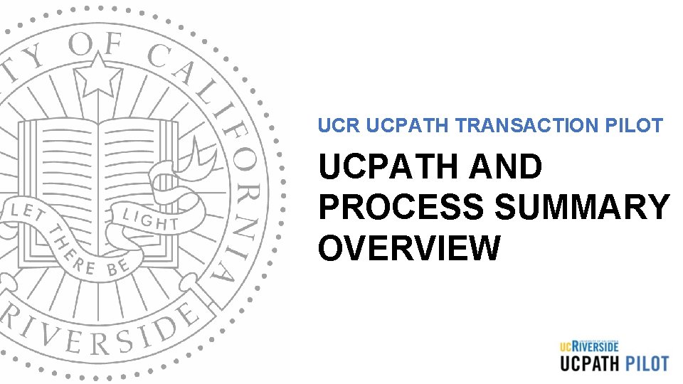 UCR UCPATH TRANSACTION PILOT UCPATH AND PROCESS SUMMARY OVERVIEW UCR UCPATH TRANSACTION PILOT UCPATH AND PROCESS SUMMARY OVERVIEW