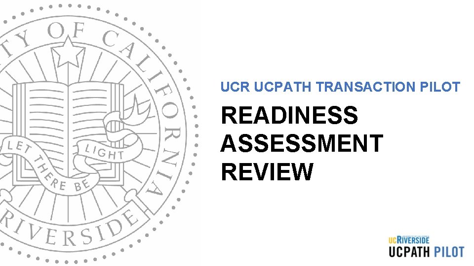 UCR UCPATH TRANSACTION PILOT READINESS ASSESSMENT REVIEW UCR UCPATH TRANSACTION PILOT READINESS ASSESSMENT REVIEW