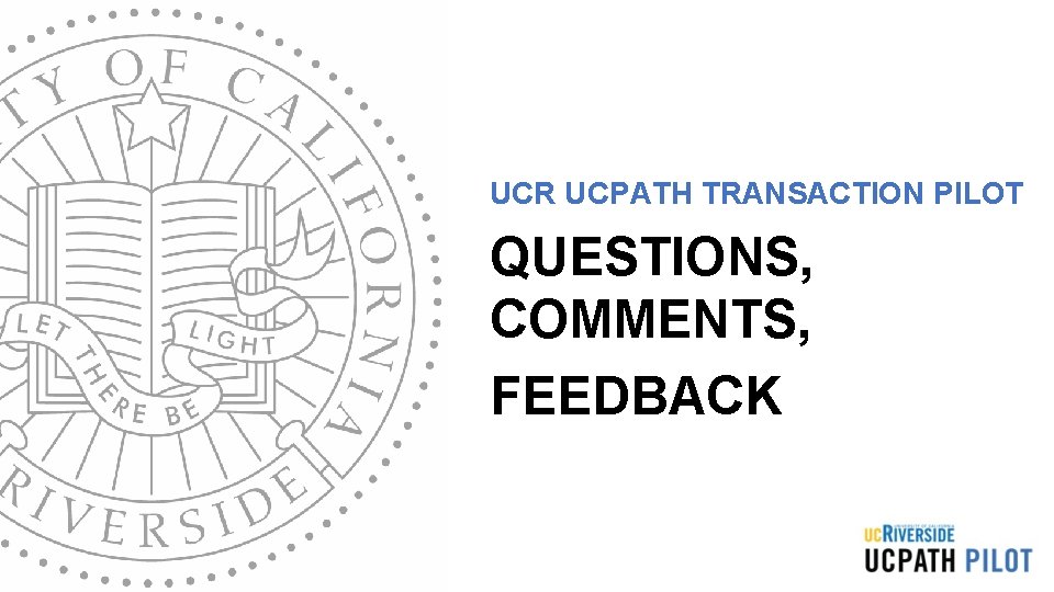 UCR UCPATH TRANSACTION PILOT QUESTIONS, COMMENTS, FEEDBACK UCR UCPATH TRANSACTION PILOT QUESTIONS, COMMENTS, FEEDBACK