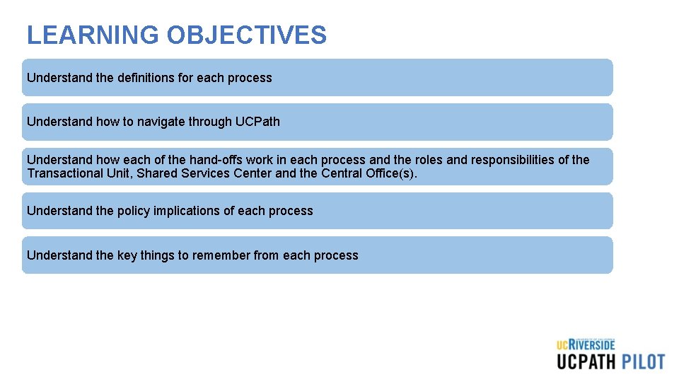 LEARNING OBJECTIVES Understand the definitions for each process Understand how to navigate through UCPath LEARNING OBJECTIVES Understand the definitions for each process Understand how to navigate through UCPath