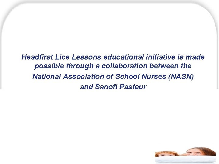 Headfirst Lice Lessons educational initiative is made possible through a collaboration between the National