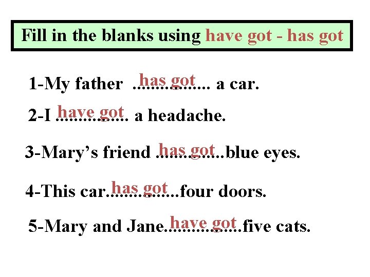 Fill in the blanks using have got - has got a car. 1 -My