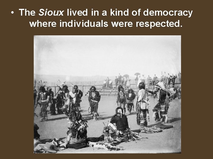  • The Sioux lived in a kind of democracy where individuals were respected.