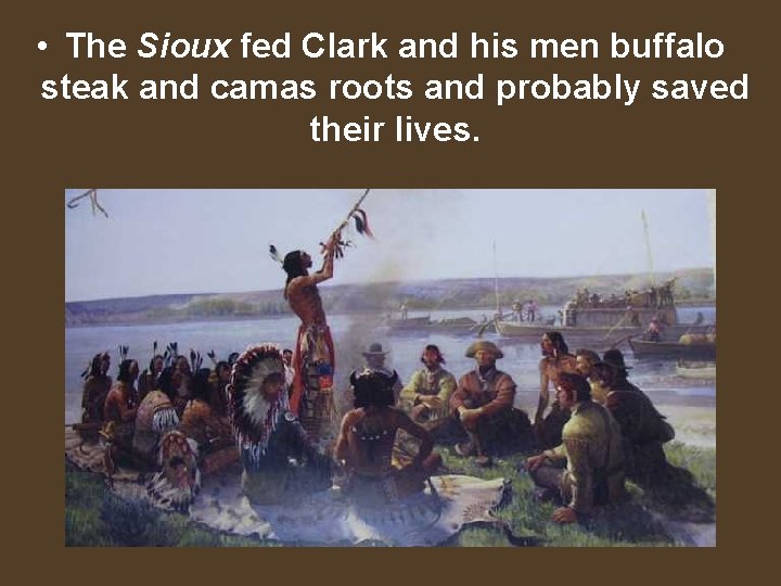 • The Sioux fed Clark and his men buffalo steak and camas roots
