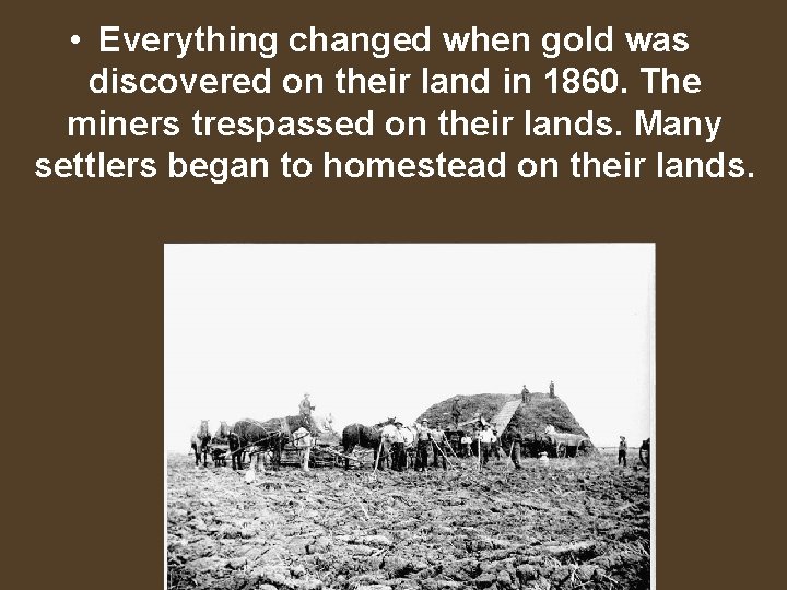 • Everything changed when gold was discovered on their land in 1860. The