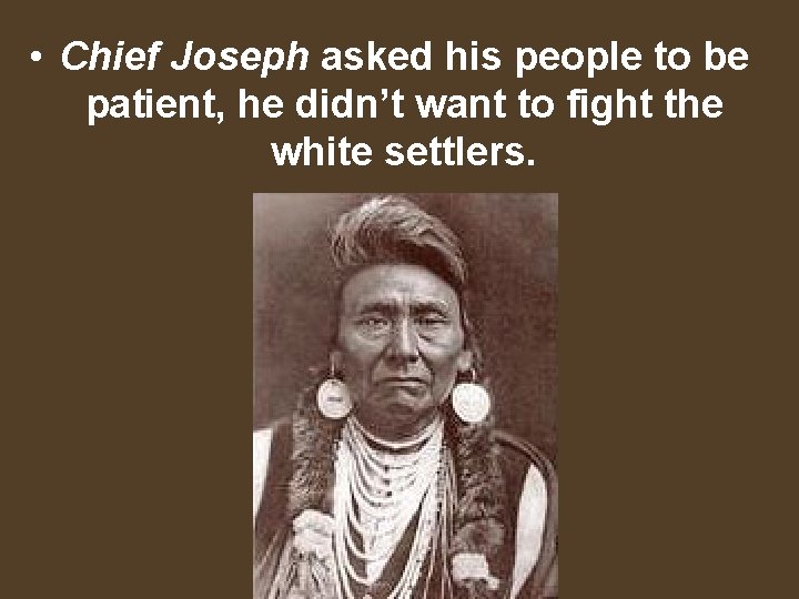  • Chief Joseph asked his people to be patient, he didn’t want to