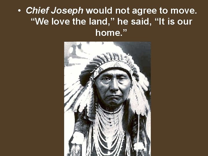  • Chief Joseph would not agree to move. “We love the land, ”