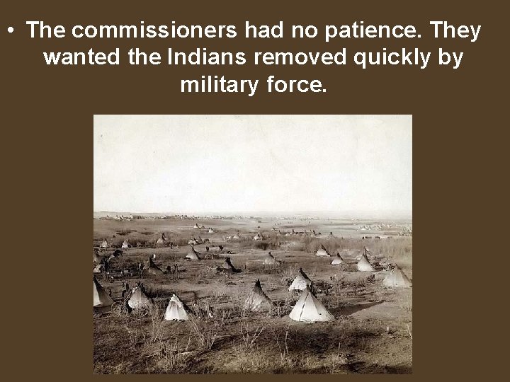  • The commissioners had no patience. They wanted the Indians removed quickly by