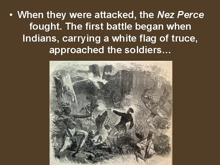  • When they were attacked, the Nez Perce fought. The first battle began