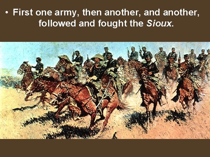  • First one army, then another, and another, followed and fought the Sioux.