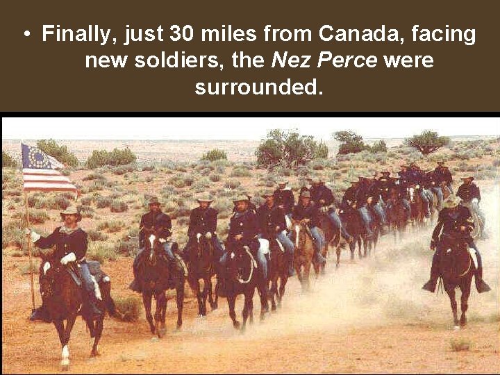  • Finally, just 30 miles from Canada, facing new soldiers, the Nez Perce