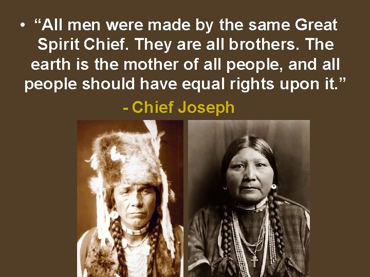  • “All men were made by the same Great Spirit Chief. They are